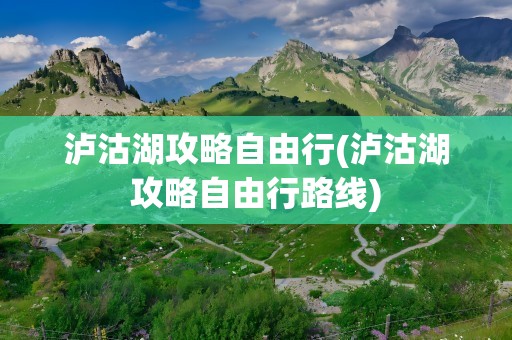 泸沽湖攻略自由行(泸沽湖攻略自由行路线)