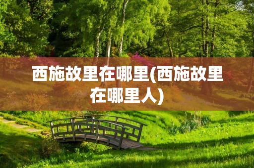 西施故里在哪里(西施故里在哪里人)