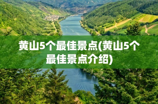 黄山5个最佳景点(黄山5个最佳景点介绍)