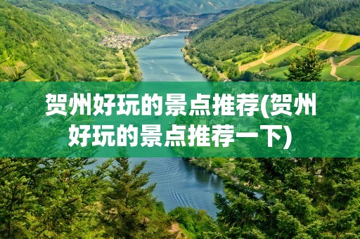 贺州好玩的景点推荐(贺州好玩的景点推荐一下)