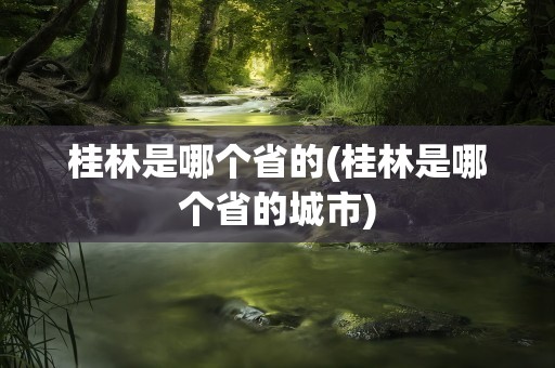 桂林是哪个省的(桂林是哪个省的城市)
