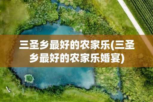 三圣乡最好的农家乐(三圣乡最好的农家乐婚宴)