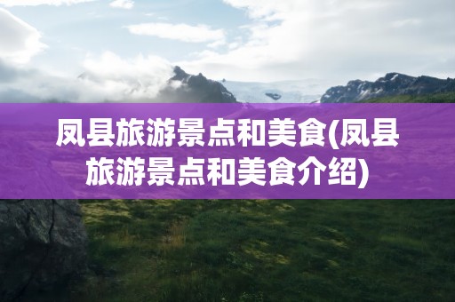 凤县旅游景点和美食(凤县旅游景点和美食介绍)