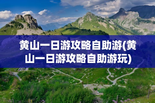 黄山一日游攻略自助游(黄山一日游攻略自助游玩)
