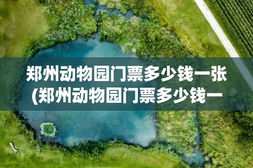 郑州动物园门票多少钱一张(郑州动物园门票多少钱一张票)