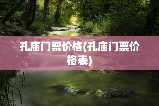 孔庙门票价格(孔庙门票价格表)
