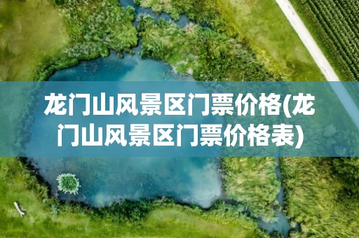 龙门山风景区门票价格(龙门山风景区门票价格表)