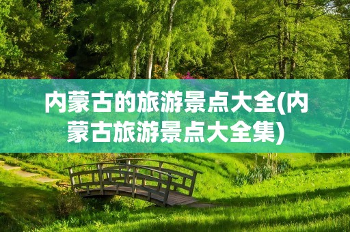 内蒙古的旅游景点大全(内蒙古旅游景点大全集)
