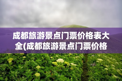 成都旅游景点门票价格表大全(成都旅游景点门票价格表大全图)