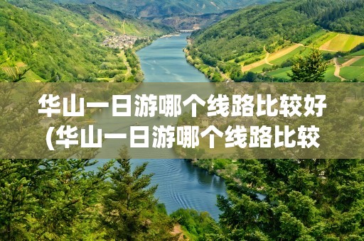 华山一日游哪个线路比较好(华山一日游哪个线路比较好玩)