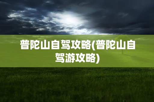 普陀山自驾攻略(普陀山自驾游攻略)