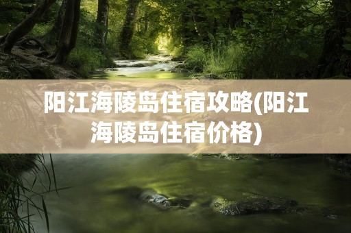 阳江海陵岛住宿攻略(阳江海陵岛住宿价格)