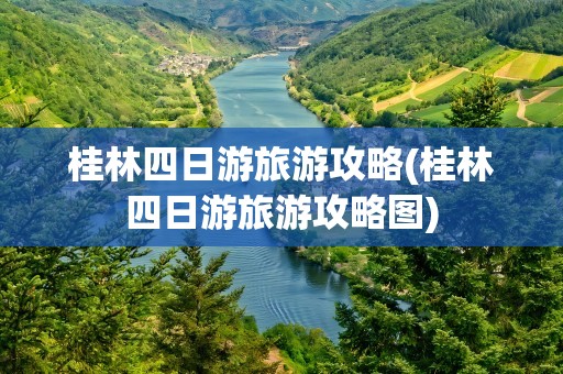 桂林四日游旅游攻略(桂林四日游旅游攻略图)