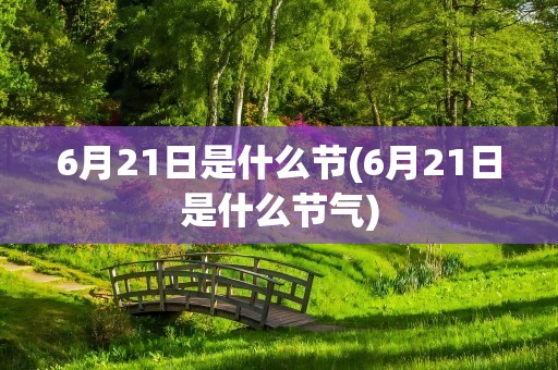 6月21日是什么节(6月21日是什么节气)