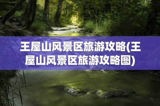 王屋山风景区旅游攻略(王屋山风景区旅游攻略图)