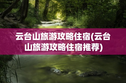 云台山旅游攻略住宿(云台山旅游攻略住宿推荐)