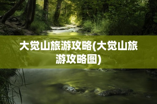 大觉山旅游攻略(大觉山旅游攻略图)