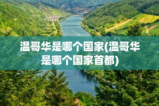 温哥华是哪个国家(温哥华是哪个国家首都)