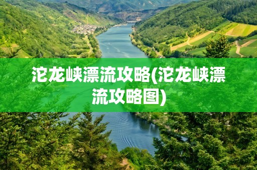 沱龙峡漂流攻略(沱龙峡漂流攻略图)