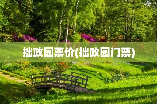 拙政园票价(拙政园门票)