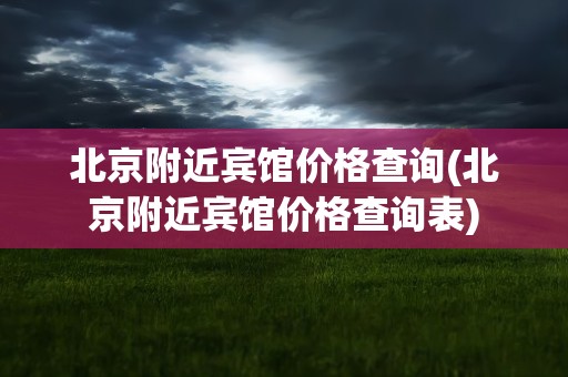 北京附近宾馆价格查询(北京附近宾馆价格查询表)
