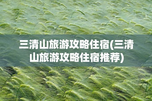 三清山旅游攻略住宿(三清山旅游攻略住宿推荐)