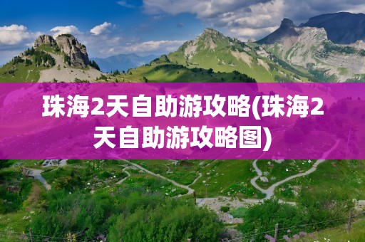 珠海2天自助游攻略(珠海2天自助游攻略图)