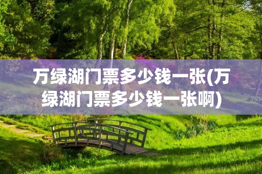 万绿湖门票多少钱一张(万绿湖门票多少钱一张啊)