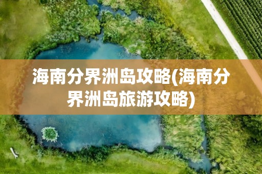 海南分界洲岛攻略(海南分界洲岛旅游攻略)