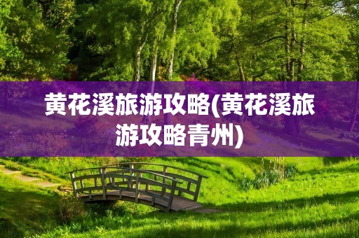 黄花溪旅游攻略(黄花溪旅游攻略青州)