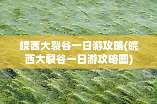 皖西大裂谷一日游攻略(皖西大裂谷一日游攻略图)
