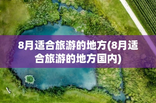 8月适合旅游的地方(8月适合旅游的地方国内)