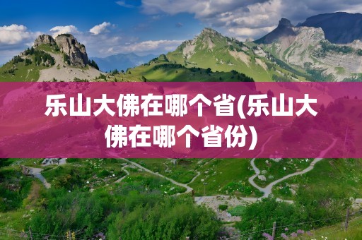 乐山大佛在哪个省(乐山大佛在哪个省份)