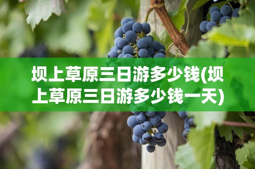 坝上草原三日游多少钱(坝上草原三日游多少钱一天)