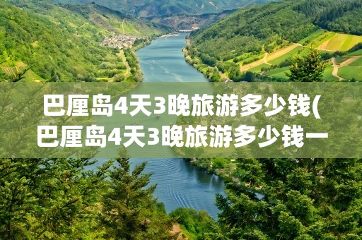 巴厘岛4天3晚旅游多少钱(巴厘岛4天3晚旅游多少钱一天)