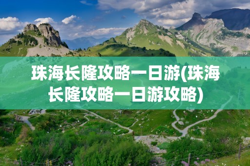 珠海长隆攻略一日游(珠海长隆攻略一日游攻略)