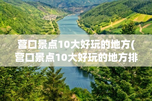 营口景点10大好玩的地方(营口景点10大好玩的地方排名)