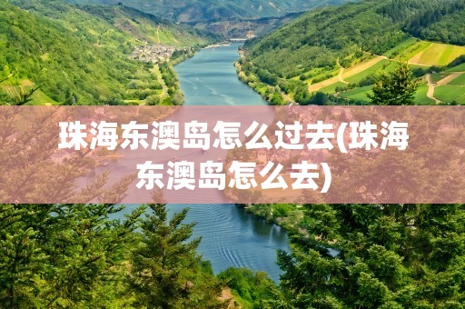 珠海东澳岛怎么过去(珠海东澳岛怎么去)