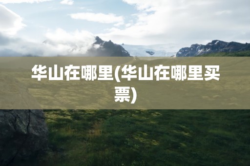 华山在哪里(华山在哪里买票)