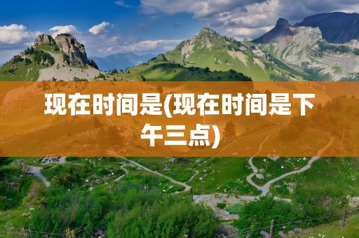 现在时间是(现在时间是下午三点)