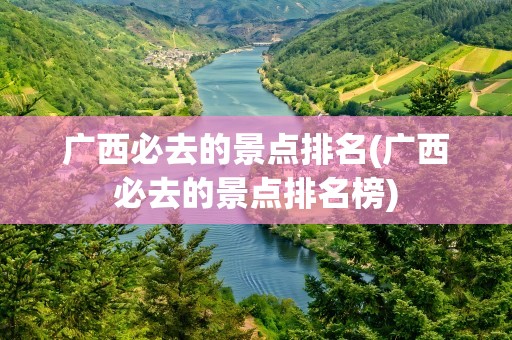 广西必去的景点排名(广西必去的景点排名榜)