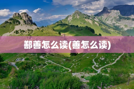 鄯善怎么读(善怎么读)