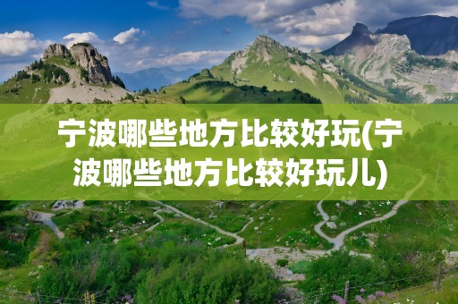 宁波哪些地方比较好玩(宁波哪些地方比较好玩儿)