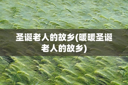圣诞老人的故乡(暖暖圣诞老人的故乡)