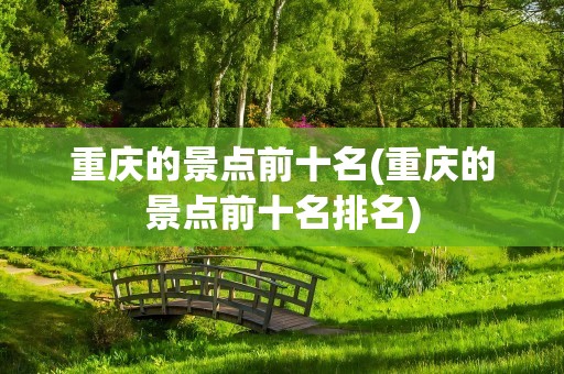 重庆的景点前十名(重庆的景点前十名排名)