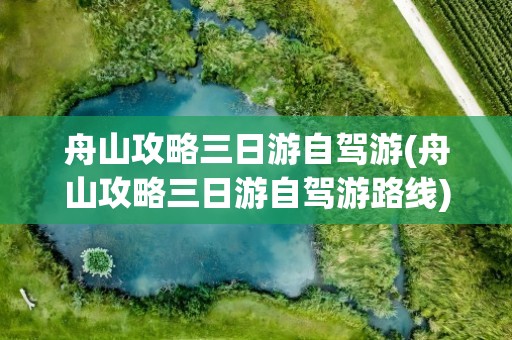 舟山攻略三日游自驾游(舟山攻略三日游自驾游路线)