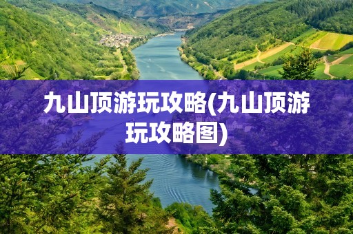 九山顶游玩攻略(九山顶游玩攻略图)