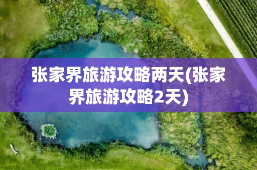 张家界旅游攻略两天(张家界旅游攻略2天)