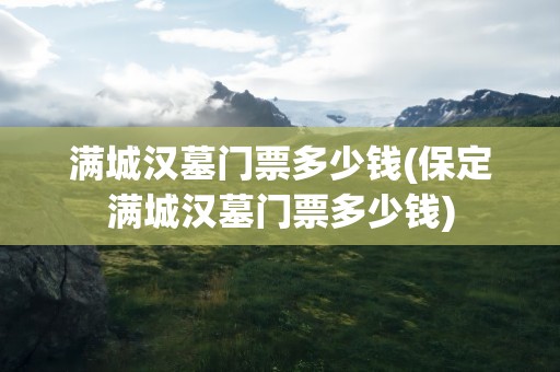 满城汉墓门票多少钱(保定满城汉墓门票多少钱)