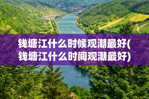 钱塘江什么时候观潮最好(钱塘江什么时间观潮最好)